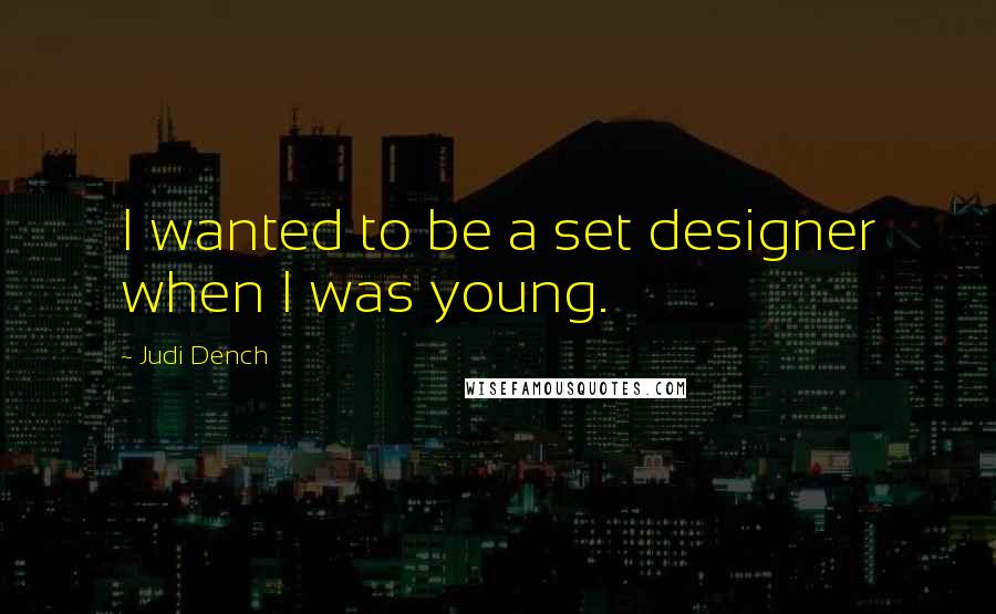 Judi Dench Quotes: I wanted to be a set designer when I was young.