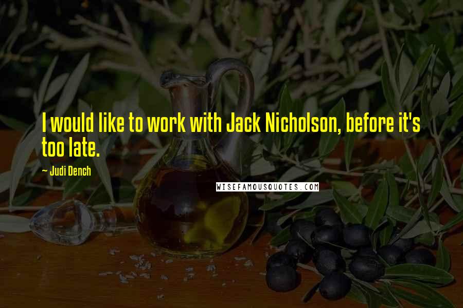 Judi Dench Quotes: I would like to work with Jack Nicholson, before it's too late.