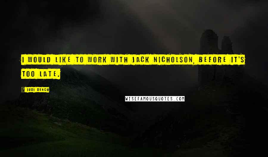 Judi Dench Quotes: I would like to work with Jack Nicholson, before it's too late.