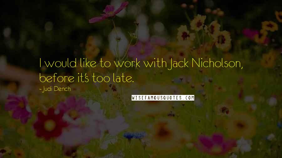 Judi Dench Quotes: I would like to work with Jack Nicholson, before it's too late.