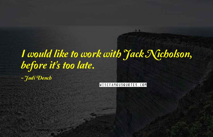 Judi Dench Quotes: I would like to work with Jack Nicholson, before it's too late.