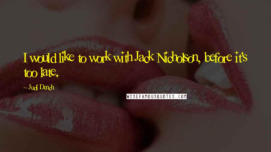 Judi Dench Quotes: I would like to work with Jack Nicholson, before it's too late.