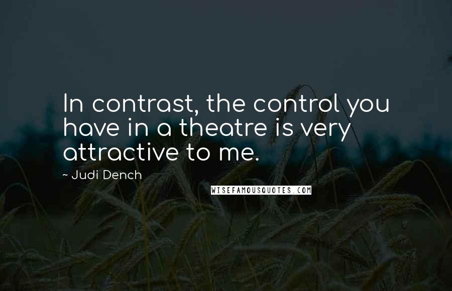 Judi Dench Quotes: In contrast, the control you have in a theatre is very attractive to me.