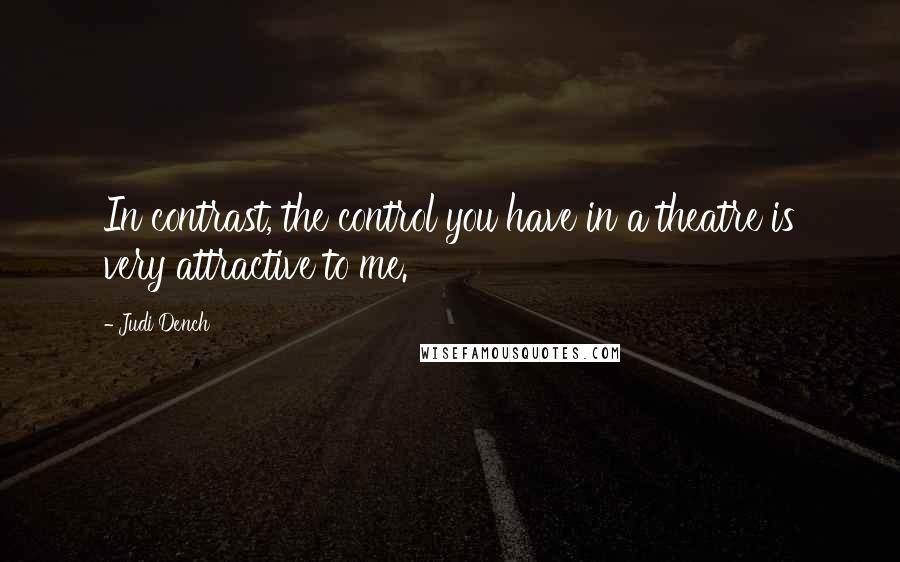 Judi Dench Quotes: In contrast, the control you have in a theatre is very attractive to me.