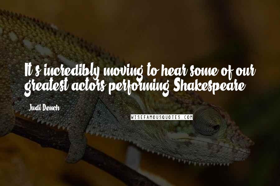 Judi Dench Quotes: It's incredibly moving to hear some of our greatest actors performing Shakespeare.