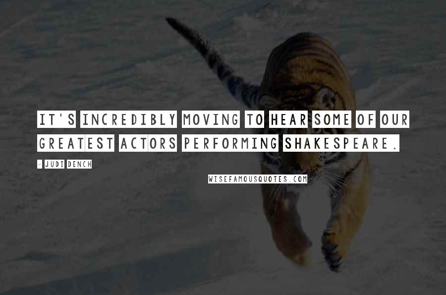 Judi Dench Quotes: It's incredibly moving to hear some of our greatest actors performing Shakespeare.