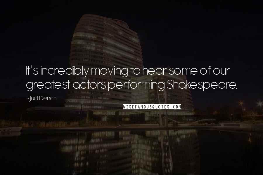 Judi Dench Quotes: It's incredibly moving to hear some of our greatest actors performing Shakespeare.