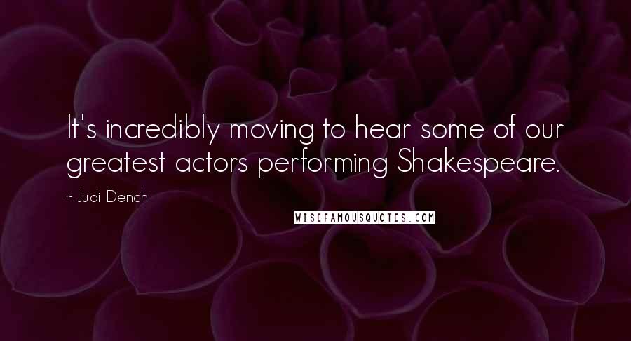 Judi Dench Quotes: It's incredibly moving to hear some of our greatest actors performing Shakespeare.