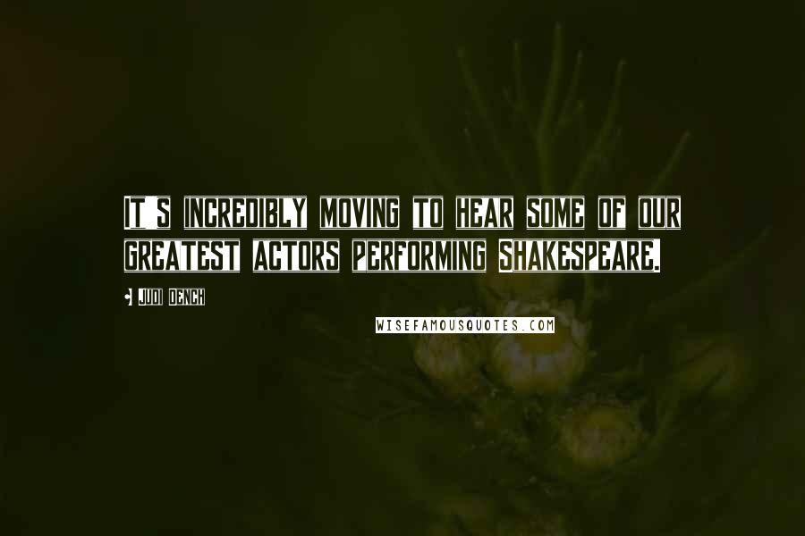 Judi Dench Quotes: It's incredibly moving to hear some of our greatest actors performing Shakespeare.