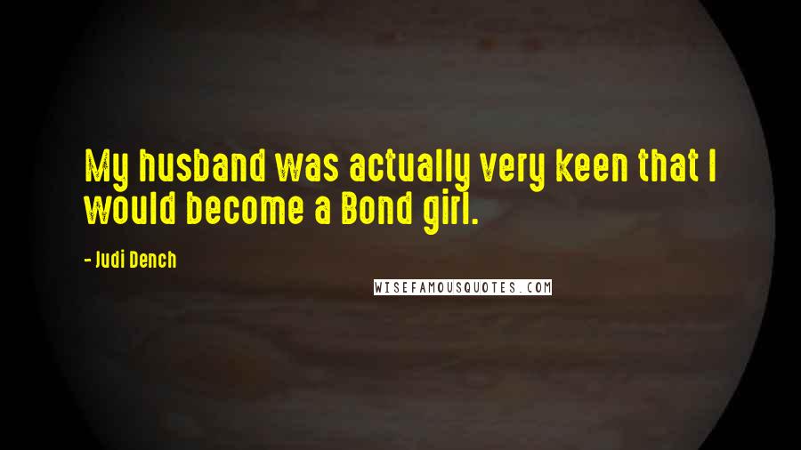 Judi Dench Quotes: My husband was actually very keen that I would become a Bond girl.
