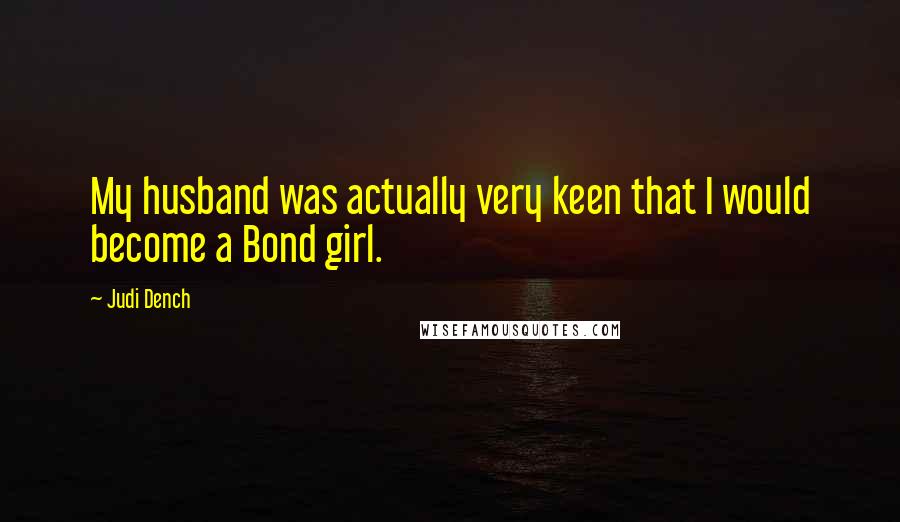 Judi Dench Quotes: My husband was actually very keen that I would become a Bond girl.