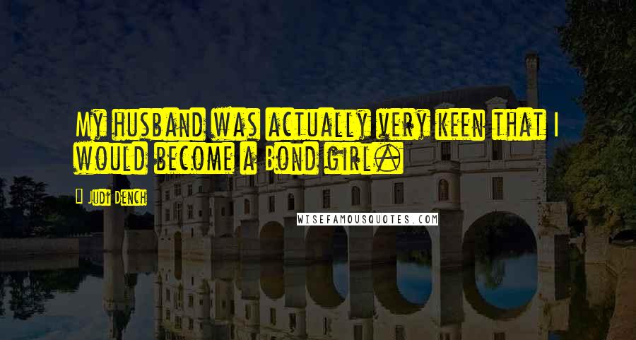 Judi Dench Quotes: My husband was actually very keen that I would become a Bond girl.
