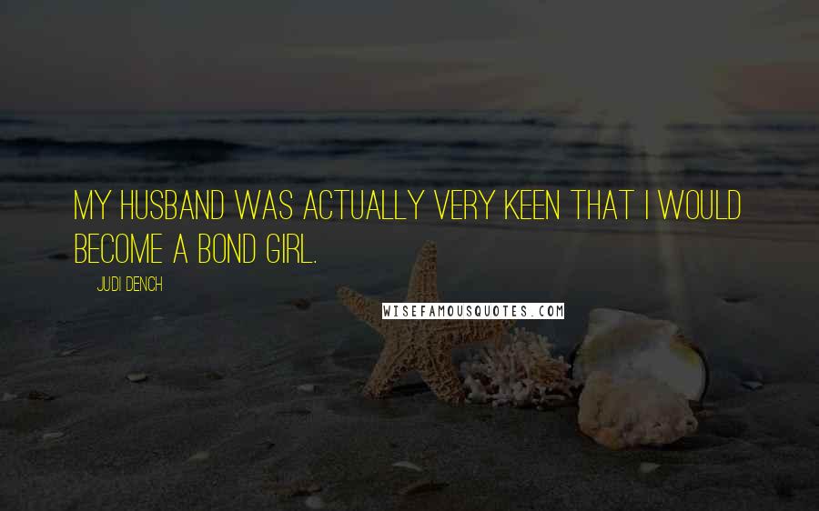 Judi Dench Quotes: My husband was actually very keen that I would become a Bond girl.