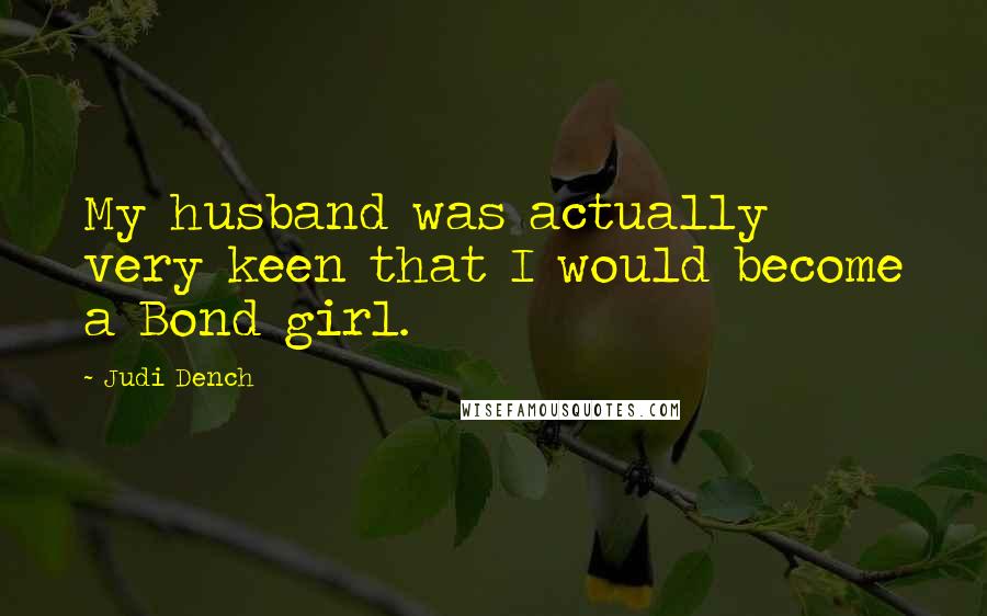 Judi Dench Quotes: My husband was actually very keen that I would become a Bond girl.