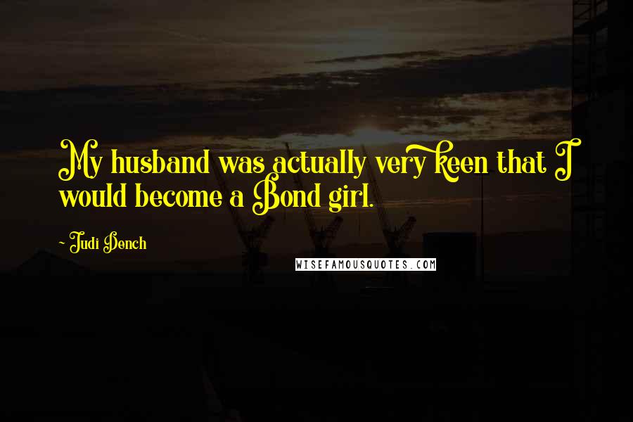 Judi Dench Quotes: My husband was actually very keen that I would become a Bond girl.