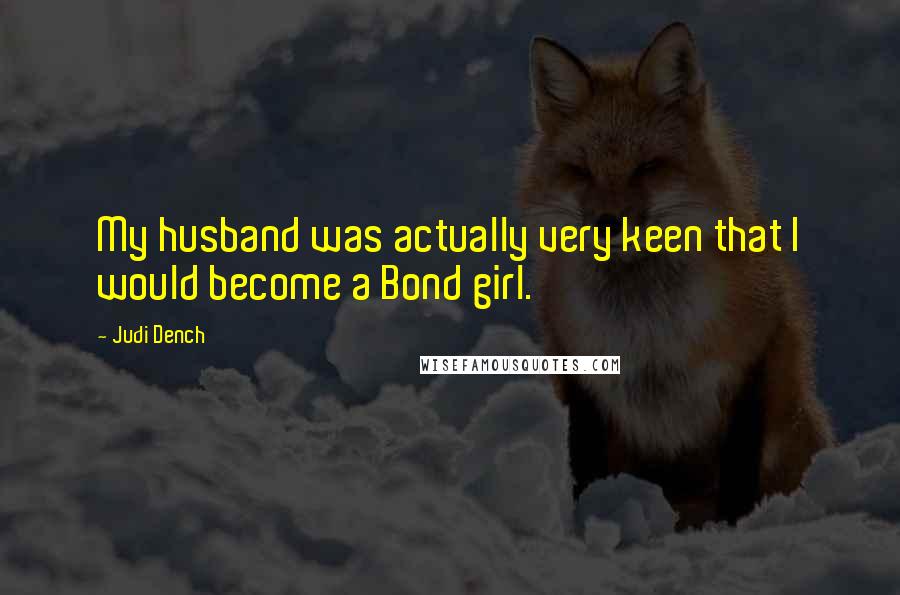 Judi Dench Quotes: My husband was actually very keen that I would become a Bond girl.