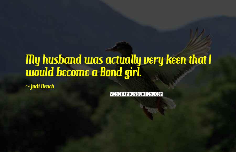 Judi Dench Quotes: My husband was actually very keen that I would become a Bond girl.