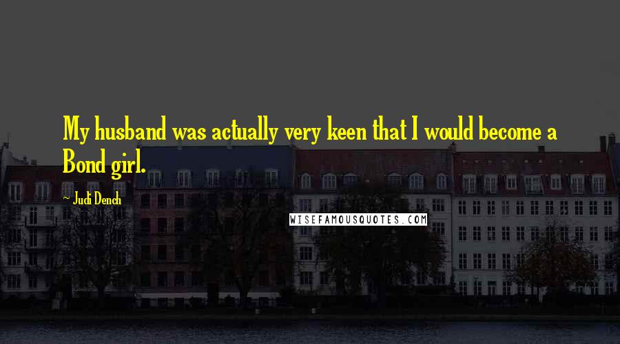 Judi Dench Quotes: My husband was actually very keen that I would become a Bond girl.