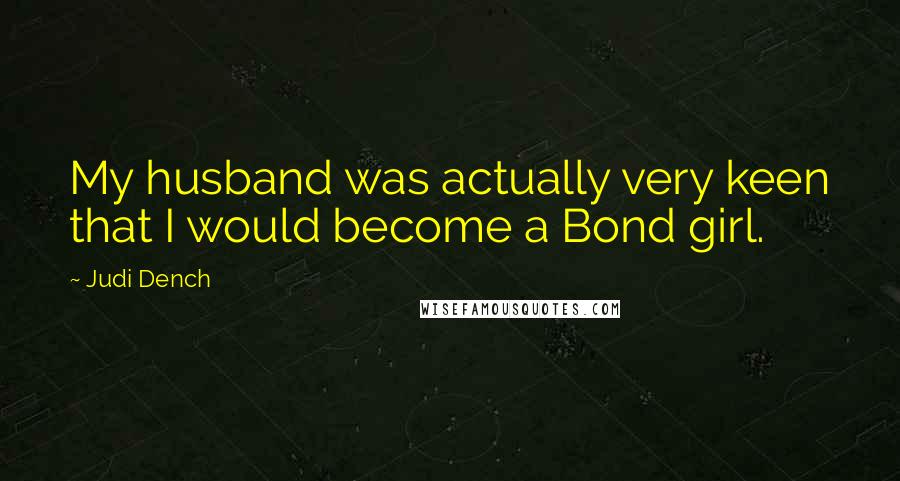 Judi Dench Quotes: My husband was actually very keen that I would become a Bond girl.