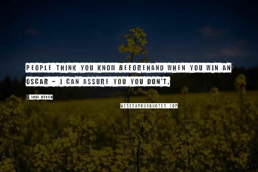 Judi Dench Quotes: People think you know beforehand when you win an Oscar - I can assure you you don't.