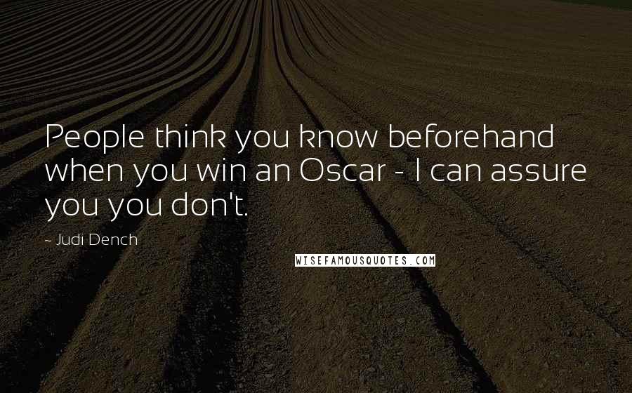 Judi Dench Quotes: People think you know beforehand when you win an Oscar - I can assure you you don't.