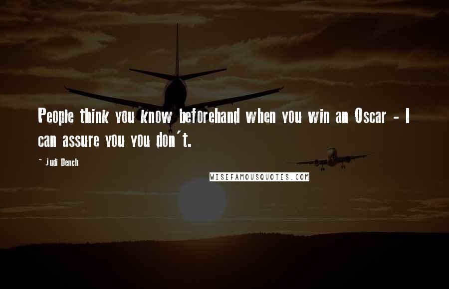 Judi Dench Quotes: People think you know beforehand when you win an Oscar - I can assure you you don't.