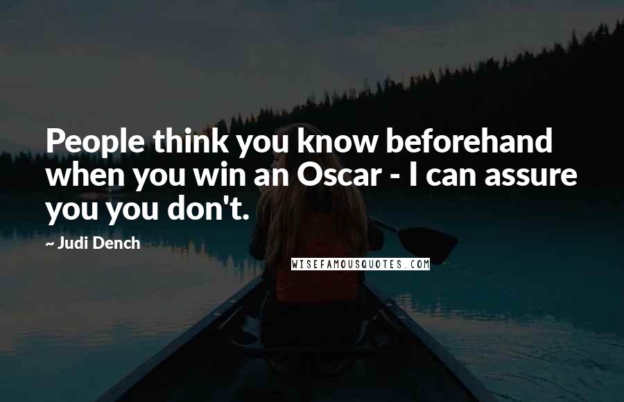 Judi Dench Quotes: People think you know beforehand when you win an Oscar - I can assure you you don't.