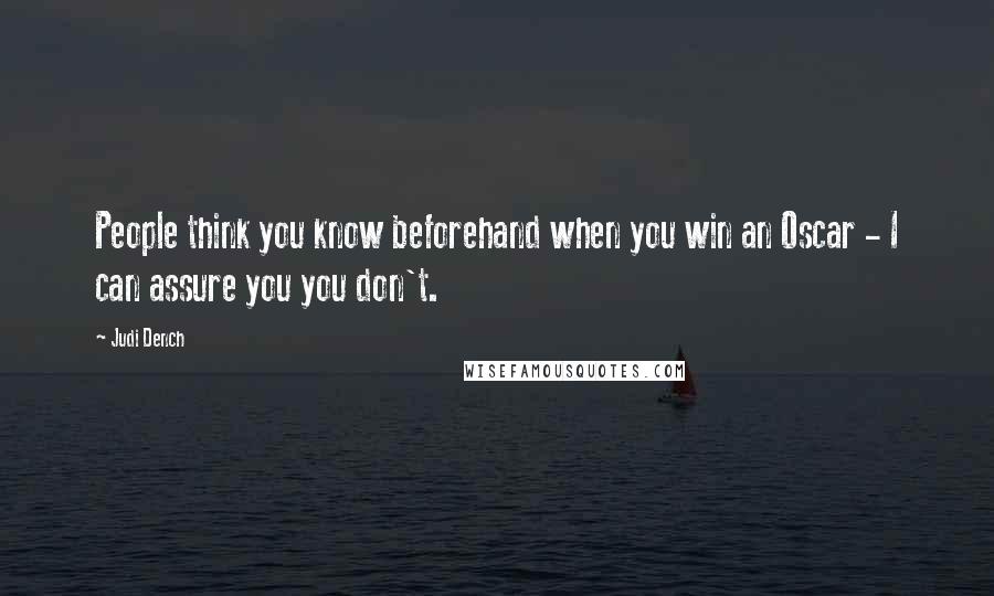 Judi Dench Quotes: People think you know beforehand when you win an Oscar - I can assure you you don't.