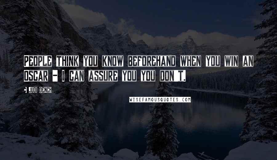 Judi Dench Quotes: People think you know beforehand when you win an Oscar - I can assure you you don't.