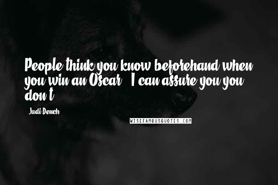 Judi Dench Quotes: People think you know beforehand when you win an Oscar - I can assure you you don't.