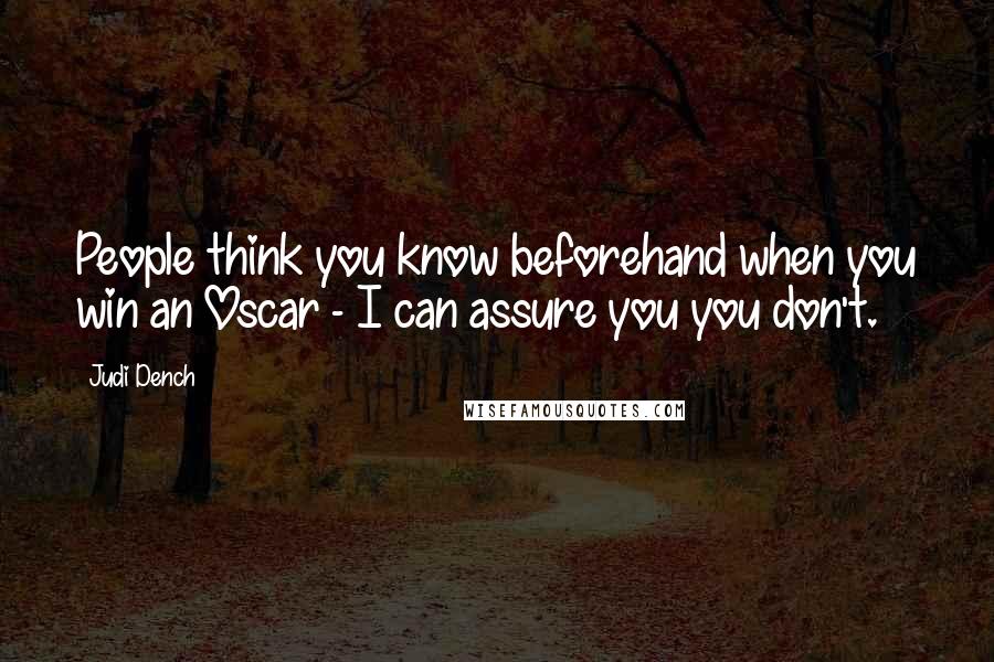 Judi Dench Quotes: People think you know beforehand when you win an Oscar - I can assure you you don't.