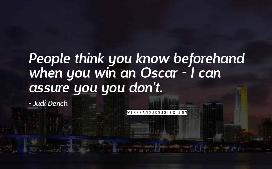 Judi Dench Quotes: People think you know beforehand when you win an Oscar - I can assure you you don't.