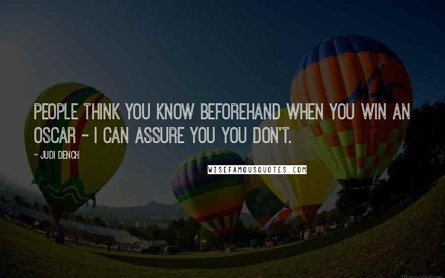 Judi Dench Quotes: People think you know beforehand when you win an Oscar - I can assure you you don't.