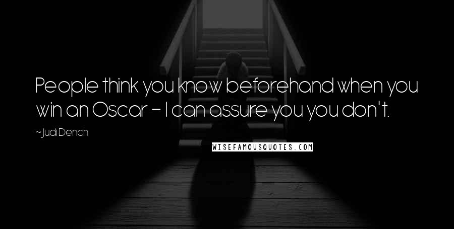 Judi Dench Quotes: People think you know beforehand when you win an Oscar - I can assure you you don't.