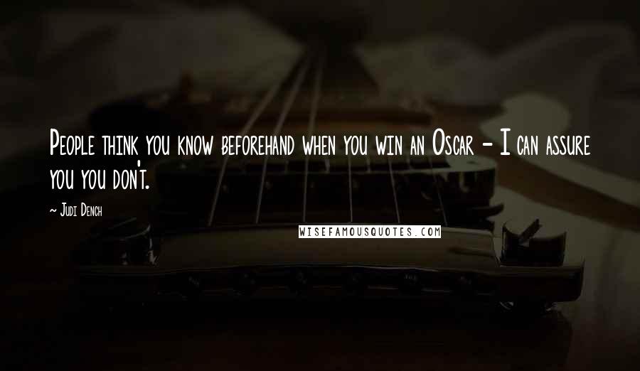 Judi Dench Quotes: People think you know beforehand when you win an Oscar - I can assure you you don't.