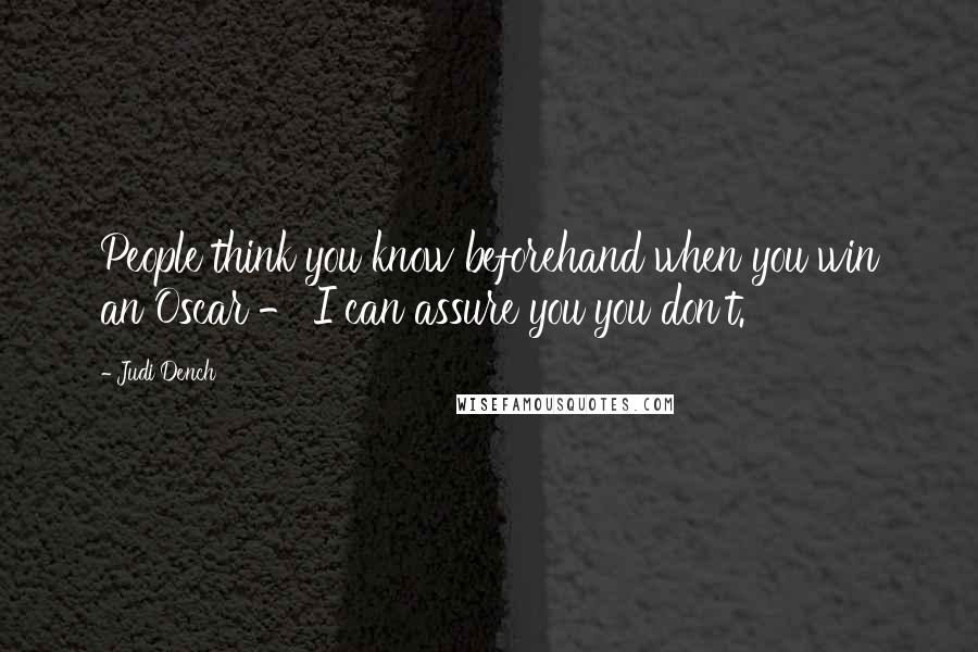 Judi Dench Quotes: People think you know beforehand when you win an Oscar - I can assure you you don't.