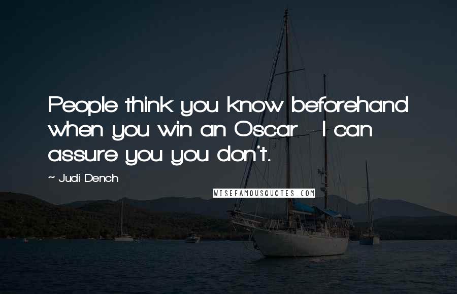 Judi Dench Quotes: People think you know beforehand when you win an Oscar - I can assure you you don't.