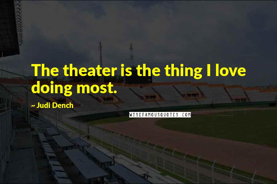 Judi Dench Quotes: The theater is the thing I love doing most.