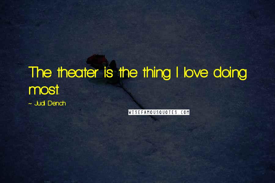 Judi Dench Quotes: The theater is the thing I love doing most.