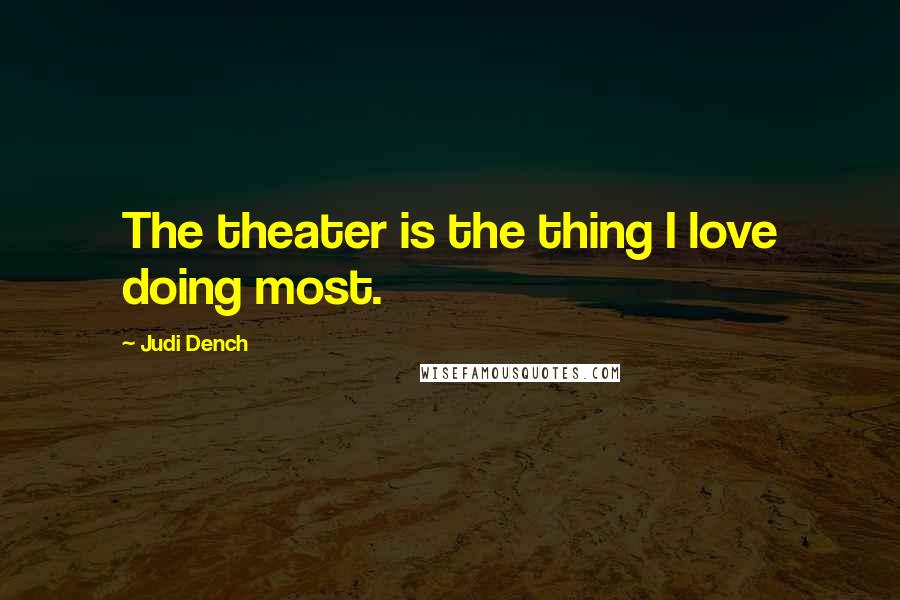 Judi Dench Quotes: The theater is the thing I love doing most.