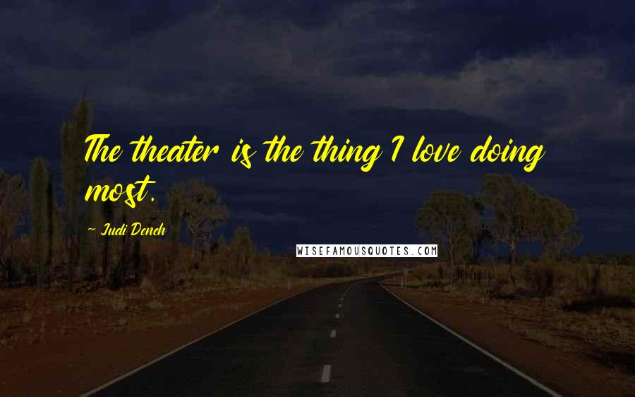 Judi Dench Quotes: The theater is the thing I love doing most.