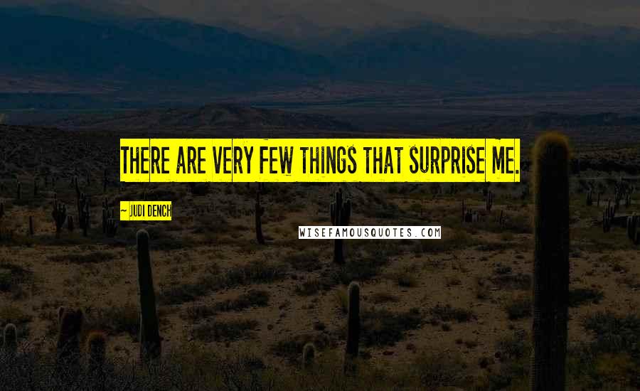 Judi Dench Quotes: There are very few things that surprise me.