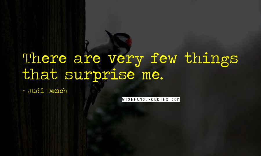 Judi Dench Quotes: There are very few things that surprise me.