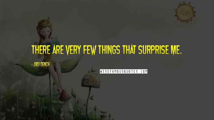 Judi Dench Quotes: There are very few things that surprise me.