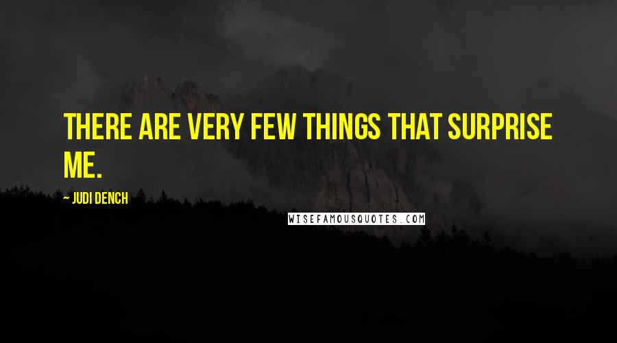 Judi Dench Quotes: There are very few things that surprise me.