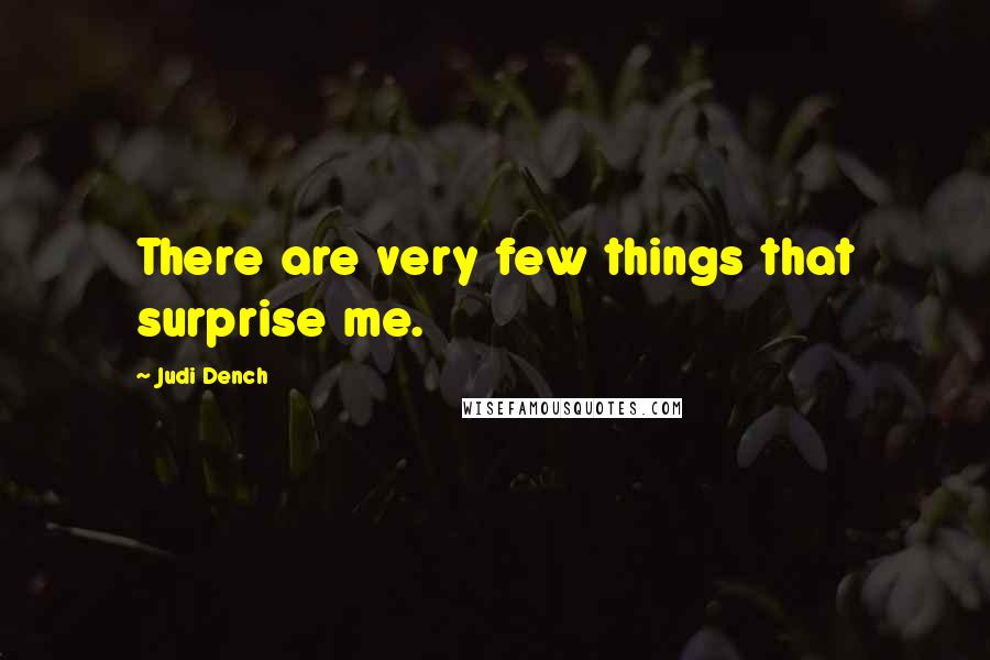 Judi Dench Quotes: There are very few things that surprise me.