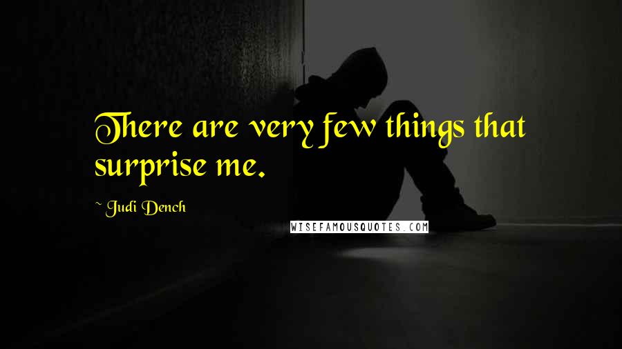 Judi Dench Quotes: There are very few things that surprise me.