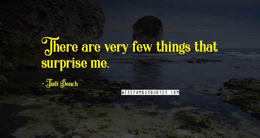 Judi Dench Quotes: There are very few things that surprise me.