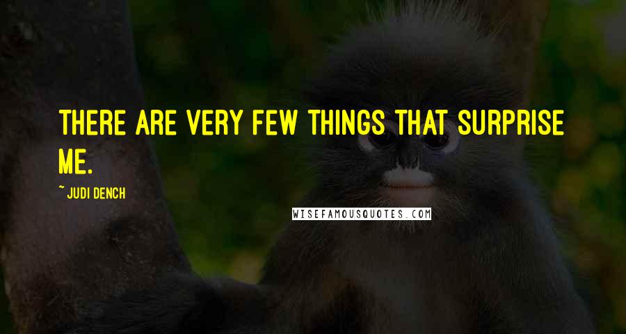 Judi Dench Quotes: There are very few things that surprise me.