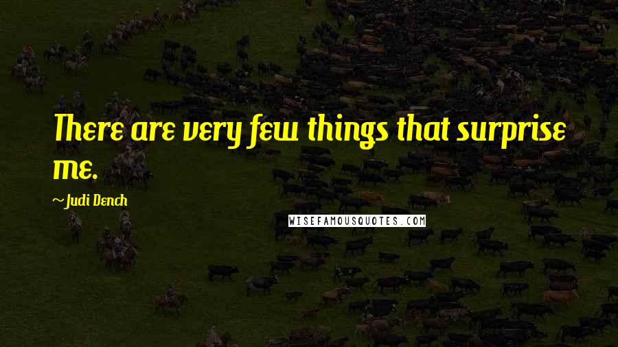 Judi Dench Quotes: There are very few things that surprise me.